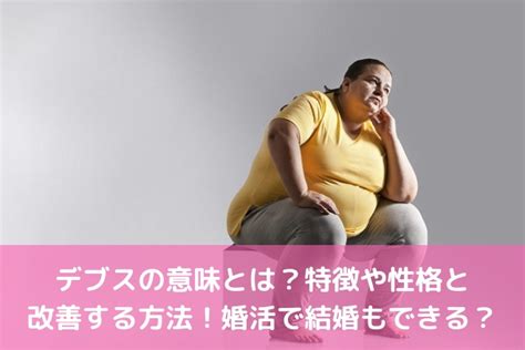 ブスデブ|デブスの意味とは？特徴や性格と改善する方法！婚活。